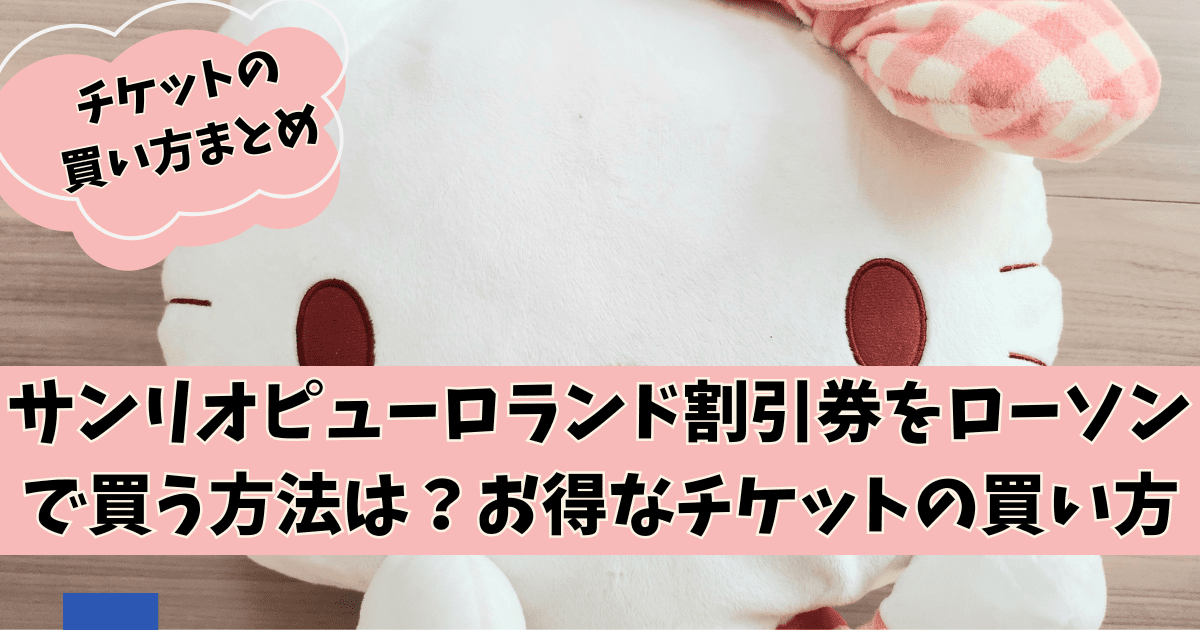 サンリオピューロランド割引券をローソンで買う方法は？お得なチケットの買い方まとめ